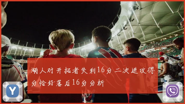 湖人对开拓者失利16分二次进攻得分恰好落后16分分析