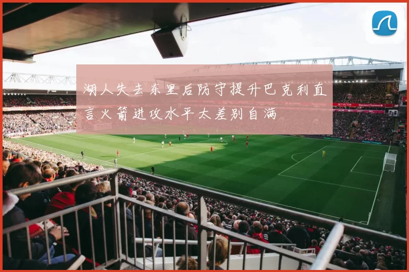 湖人失去东里后防守提升巴克利直言火箭进攻水平太差别自满