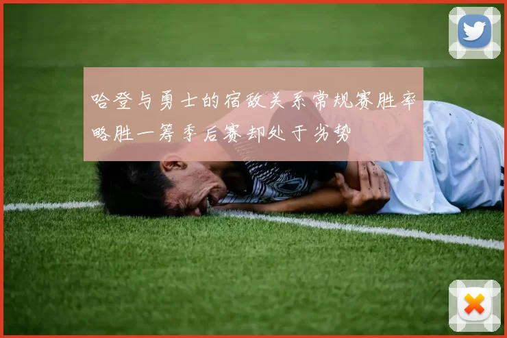 哈登与勇士的宿敌关系常规赛胜率略胜一筹季后赛却处于劣势