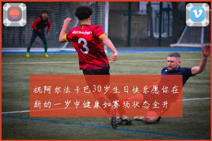 祝阿尔法卡巴30岁生日快乐愿你在新的一岁中健康如赛场状态全开