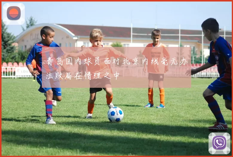 青岛国内球员面对北京内线毫无办法败局在情理之中