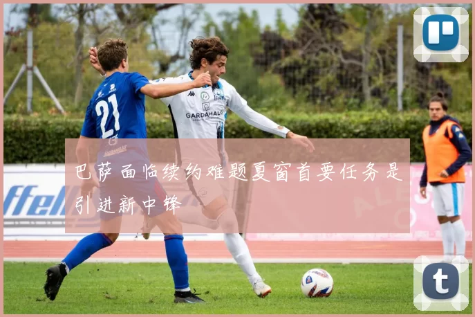 巴萨面临续约难题夏窗首要任务是引进新中锋